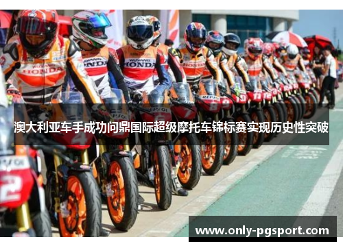 澳大利亚车手成功问鼎国际超级摩托车锦标赛实现历史性突破 澳大利亚车手成功问鼎国际超级摩托车锦标赛实现历史性突破