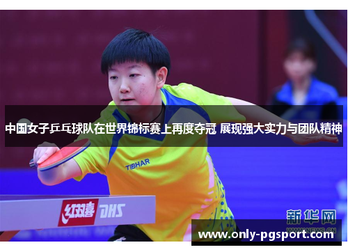 中国女子乒乓球队在世界锦标赛上再度夺冠 展现强大实力与团队精神 中国女子乒乓球队在世界锦标赛上再度夺冠 展现强大实力与团队精神