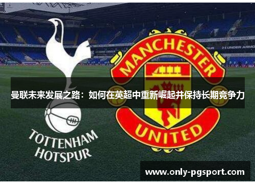 曼联未来发展之路：如何在英超中重新崛起并保持长期竞争力
