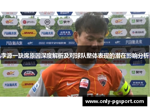 李源一缺席原因深度解析及对球队整体表现的潜在影响分析