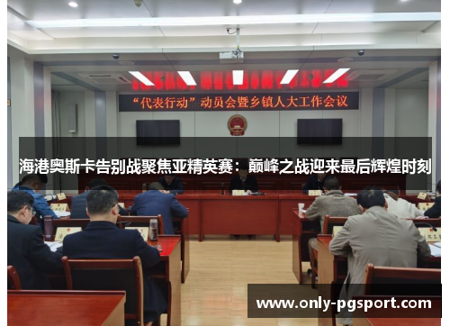 海港奥斯卡告别战聚焦亚精英赛：巅峰之战迎来最后辉煌时刻