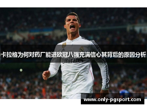 卡拉格为何对药厂能进欧冠八强充满信心其背后的原因分析