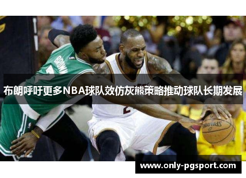 布朗呼吁更多NBA球队效仿灰熊策略推动球队长期发展