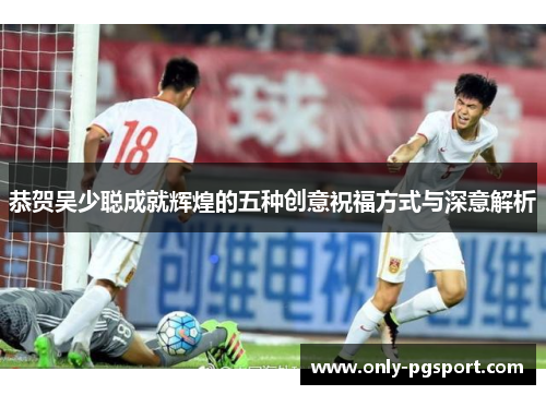 恭贺吴少聪成就辉煌的五种创意祝福方式与深意解析