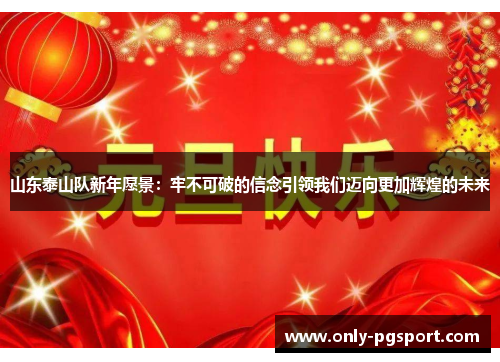 山东泰山队新年愿景：牢不可破的信念引领我们迈向更加辉煌的未来
