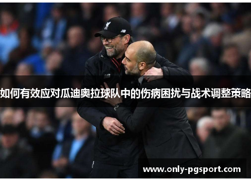 如何有效应对瓜迪奥拉球队中的伤病困扰与战术调整策略