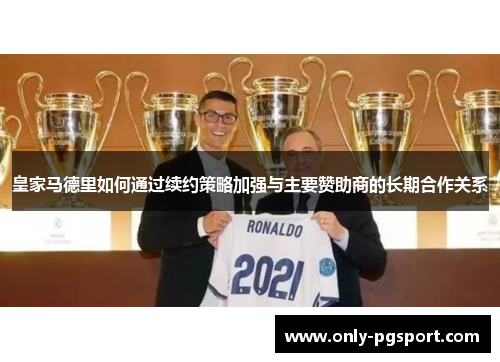 皇家马德里如何通过续约策略加强与主要赞助商的长期合作关系 皇家马德里如何通过续约策略加强与主要赞助商的长期合作关系