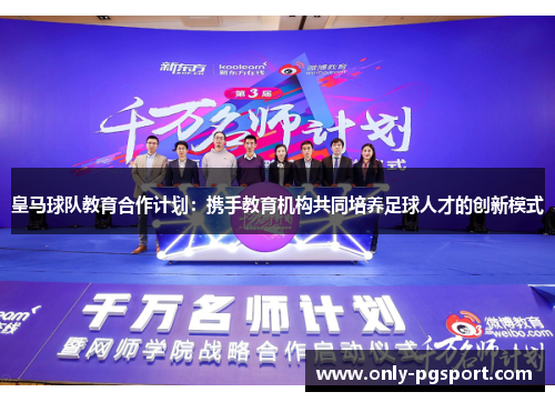 皇马球队教育合作计划:携手教育机构共同培养足球人才的创新模式 皇马球队教育合作计划:携手教育机构共同培养足球人才的创新模式