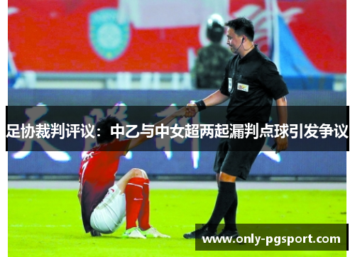 足协裁判评议:中乙与中女超两起漏判点球引发争议 足协裁判评议:中乙与中女超两起漏判点球引发争议