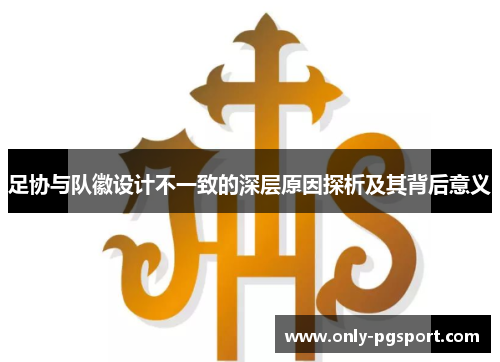 足协与队徽设计不一致的深层原因探析及其背后意义 足协与队徽设计不一致的深层原因探析及其背后意义