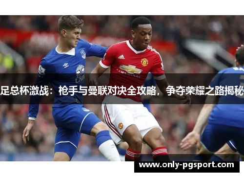 足总杯激战:枪手与曼联对决全攻略,争夺荣耀之路揭秘 足总杯激战:枪手与曼联对决全攻略,争夺荣耀之路揭秘