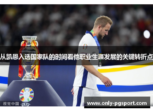 从凯恩入选国家队的时间看他职业生涯发展的关键转折点