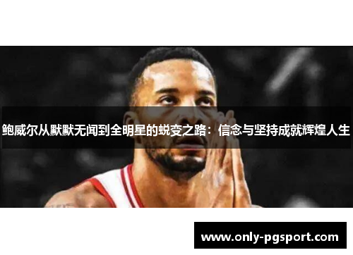 鲍威尔从默默无闻到全明星的蜕变之路:信念与坚持成就辉煌人生 鲍威尔从默默无闻到全明星的蜕变之路:信念与坚持成就辉煌人生