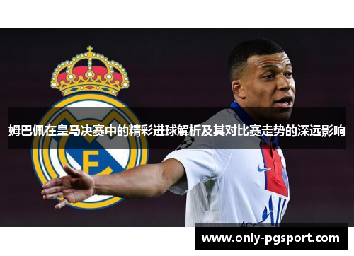 姆巴佩在皇马决赛中的精彩进球解析及其对比赛走势的深远影响