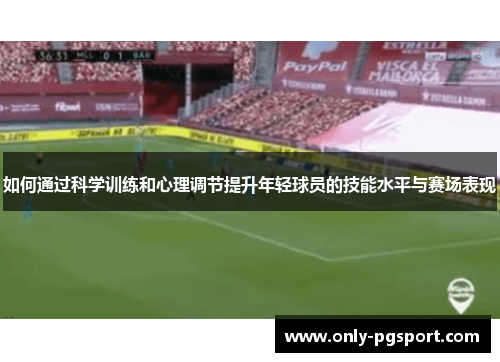 如何通过科学训练和心理调节提升年轻球员的技能水平与赛场表现