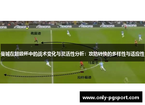曼城在超级杯中的战术变化与灵活性分析：攻防转换的多样性与适应性