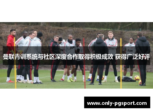 曼联青训系统与社区深度合作取得积极成效 获得广泛好评