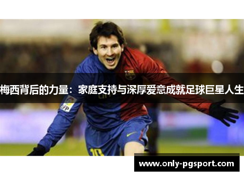 梅西背后的力量：家庭支持与深厚爱意成就足球巨星人生