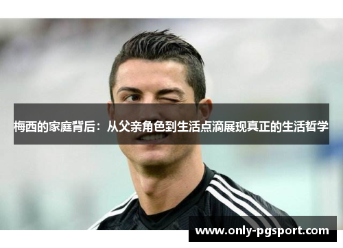 梅西的家庭背后：从父亲角色到生活点滴展现真正的生活哲学