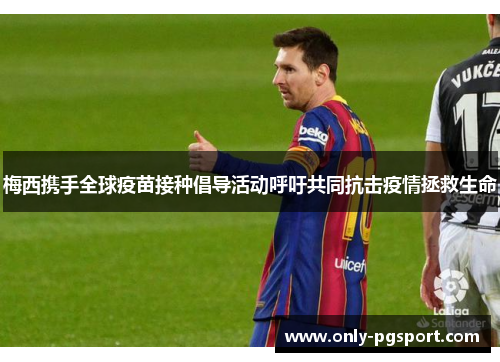 梅西携手全球疫苗接种倡导活动呼吁共同抗击疫情拯救生命 梅西携手全球疫苗接种倡导活动呼吁共同抗击疫情拯救生命