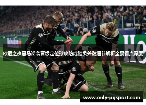欧冠之夜黑马逆袭晋级定位球攻防成胜负关键细节解析全景看点深度