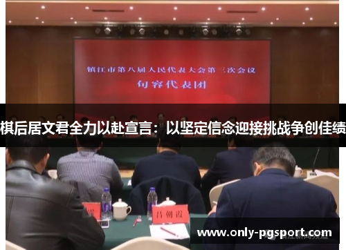 棋后居文君全力以赴宣言:以坚定信念迎接挑战争创佳绩 棋后居文君全力以赴宣言:以坚定信念迎接挑战争创佳绩